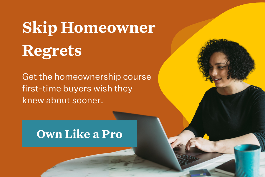 Skip homeowner regrets. Get the homeownership course first-time buyers wish they knew about sooner.